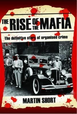The Rise of the Mafia: The Definitive Story of Organised Crime - Martin Short - cover