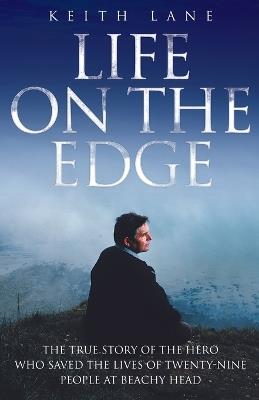 Life on the Edge: The True Story of the Hero Who Saved the Lives of Twenty-Nine People at Beachy Head - Keith Lane - cover