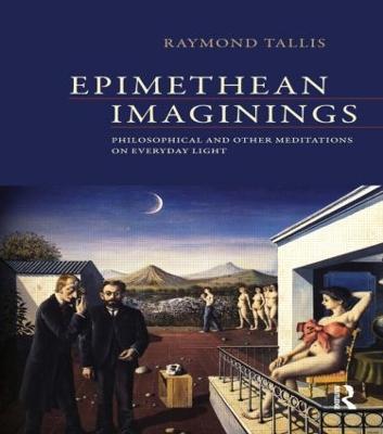 Epimethean Imaginings: Philosophical and Other Meditations on Everyday Light - Raymond Tallis - cover