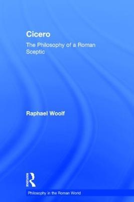 Cicero: The Philosophy of a Roman Sceptic - Raphael Woolf - cover
