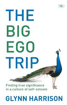 The Big Ego Trip: Finding True Significance In A Culture Of Self-Esteem - Glynn Harrison - cover