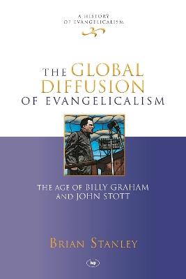 The Global Diffusion of Evangelicalism: The Age Of Billy Graham And John Stott - Brian Stanley - cover