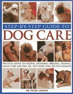 Step-by-step Guide to Dog Care: Practical Advice on Feeding, Grooming, Breeding, Training, Health Care and First Aid, with More Than 300 Photographs