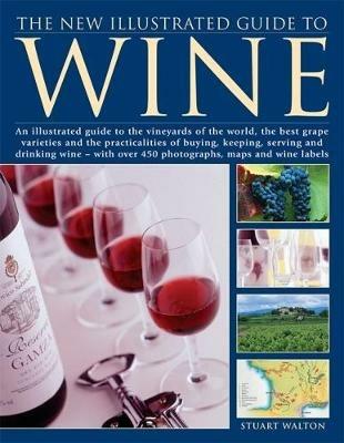 The New Illustrated Guide to Wine: An illustrated guide to the vineyards of the world, the best grape varieties and the practicalities of buying, keeping, serving and drinking wine - with over 450 photographs, maps and wine labels - Stuart Walton - cover