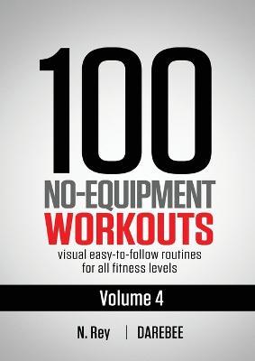 100 No-Equipment Workouts Vol. 4: Easy to Follow Darebee Home Workout Routines with Visual Guides for All Fitness Levels - N Rey - cover
