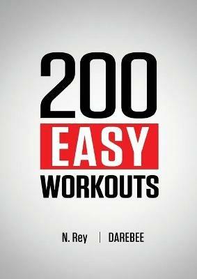 200 Easy Workouts: Easy to Follow Darebee Home Workout Routines To Maintain Your Fitness - N Rey - cover