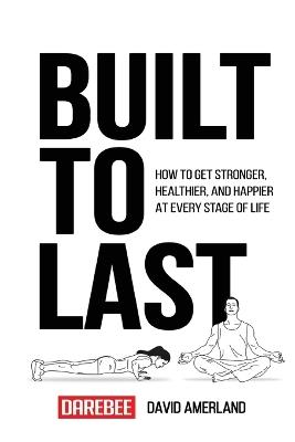 Built To Last: How To Get Stronger, Healthier, And Happier At Every Stage Of Life - David Amerland - cover