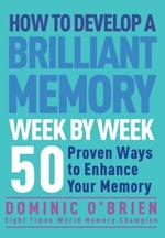 How to Develop a Brilliant Memory Week by Week: 52 Proven Ways to Enhance Your Memory Skills