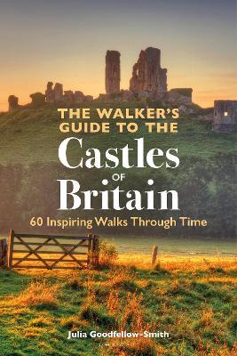 The Walker’s Guide to the Castles of Britain: 60 Inspiring Walks through Time - Julia Goodfellow-Smith - cover