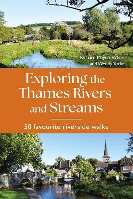 Exploring the Thames Rivers and Streams: 50 favourite riverside walks - Richard Mayon-White,Wendy Yorke - cover