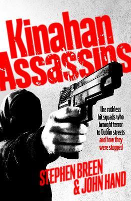 Kinahan Assassins: The Ruthless Hit Squads Who Brought Terror To Dublin Streets And How They Were Stopped - Stephen Breen,John Hand - cover