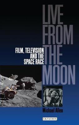 Live from the Moon: Film, Television and the Space Race - Michael Allen - cover