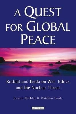 A Quest for Global Peace: Rotblat and Ikeda on War, Ethics and the Nuclear Threat - Joseph Rotblat,Daisaku Ikeda - cover