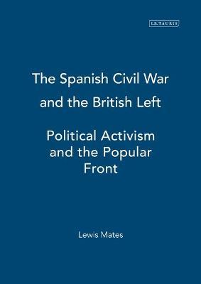 The Spanish Civil War and the British Left: Political Activism and the Popular Front - Lewis Mates - cover
