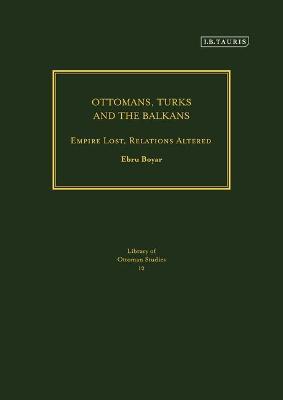 Ottomans, Turks and the Balkans: Empire Lost, Relations Altered - Ebru Boyar - cover