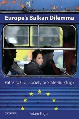 Europe's Balkan Dilemma: Paths to Civil Society or State-Building? - Adam Fagan - cover