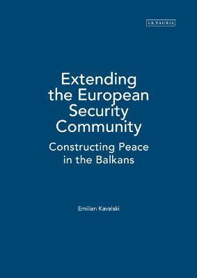Extending the European Security Community: Constructing Peace in the Balkans - Emilian Kavalski - cover
