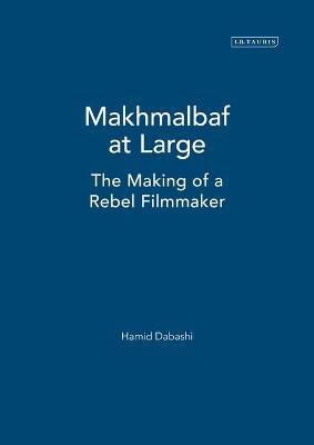 Mohsen Makhmalbaf at Large: The Making of a Rebel Filmmaker - Hamid Dabashi - cover