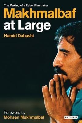 Mohsen Makhmalbaf at Large: The Making of a Rebel Filmmaker - Hamid Dabashi - cover