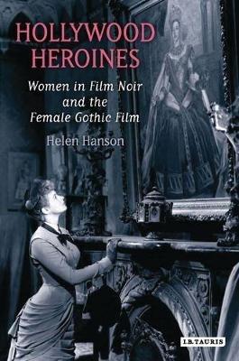 Hollywood Heroines: Women in Film Noir and the Female Gothic Film - Helen Hanson - cover