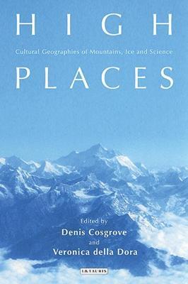 High Places: Cultural Geographies of Mountains, Ice and Science - Denis Cosgrove,Veronica Della Dora - cover