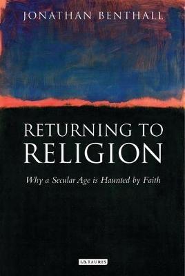 Returning to Religion: Why a Secular Age is Haunted by Faith - Jonathan Benthall - cover
