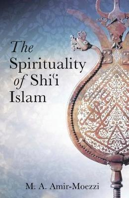 The Spirituality of Shi'i Islam: Beliefs and Practices - Mohammad Ali Amir-Moezzi - cover