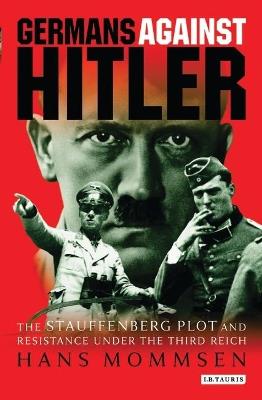 Germans Against Hitler: The Stauffenberg Plot and Resistance Under the Third Reich - Hans Mommsen - cover