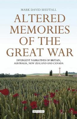 Altered Memories of the Great War: Divergent Narratives of Britain, Australia, New Zealand and Canada - Mark David Sheftall - cover