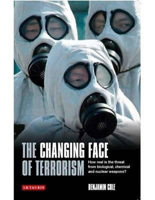 The Changing Face of Terrorism: How Real is the Threat from Biological, Chemical and Nuclear Weapons? - Benjamin Cole - cover