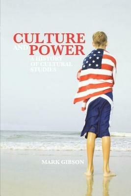 Culture and Power: A History of Cultural Studies - Mark Gibson - cover
