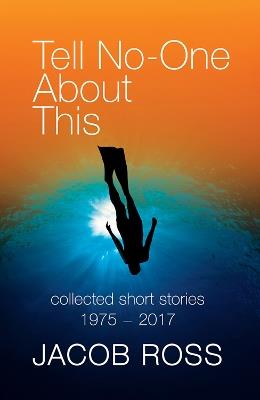 Tell No-One About This: Collected Short Stories 1975-2017 - Jacob Ross - cover