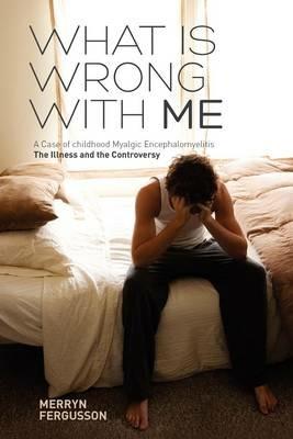 What is Wrong with ME - A Case of Childhood Myalgic Encephalomyelitis: The Illness and the Controversy - Merryn Fergusson - cover