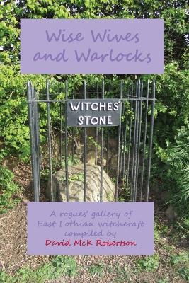 Wise Wives and Warlocks: A rogues' gallery of East Lothian witchcraft - David McK Robertson - cover