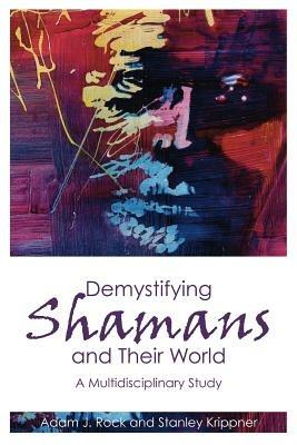 Demystifying Shamans and their World: A Multidisciplinary Study - Adam J. Rock,Stanley Krippner - cover