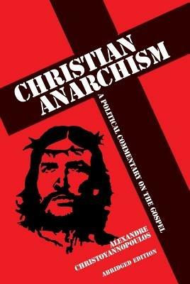 Christian Anarchism: A Political Commentary on the Gospel: Abridged Edition - Alexandre Christoyannopoulos - cover