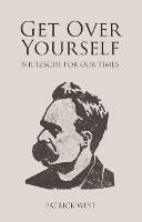 Get Over Yourself: Nietzsche for Our Times - Patrick West - cover