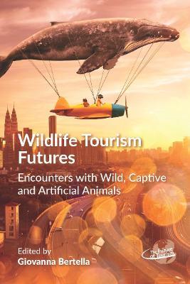 Wildlife Tourism Futures: Encounters with Wild, Captive and Artificial Animals - cover