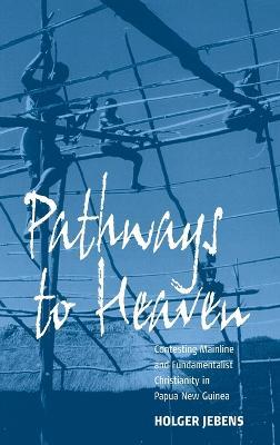 Pathways to Heaven: Contesting Mainline and Fundamentalist Christianity in Papua New Guinea - Holger Jebens - cover