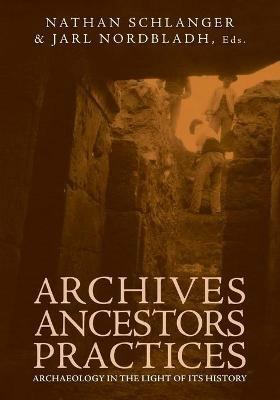 Archives, Ancestors, Practices: Archaeology in the Light of its History - cover