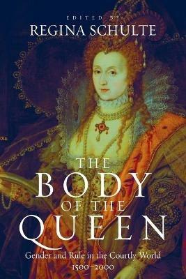 The Body of the Queen: Gender and Rule in the Courtly World, 1500-2000 - cover