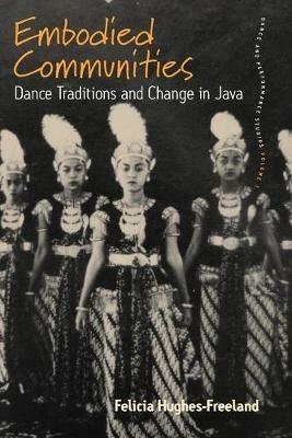 Embodied Communities: Dance Traditions and Change in Java - Felicia Hughes-Freeland - cover