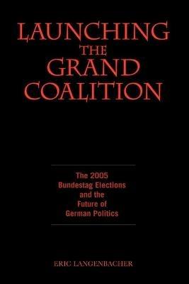 Launching the Grand Coalition: The 2005 Bundestag Election and the Future of German Politics - cover