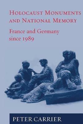 Holocaust Monuments and National Memory: France and Germany since 1989 - Peter Carrier - cover