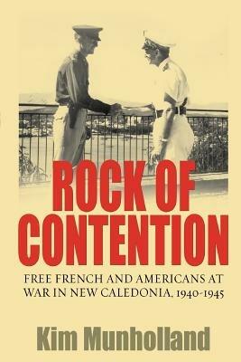 Rock of Contention: Free French and Americans at War in New Caledonia, 1940-1945 - Kim Munholland - cover