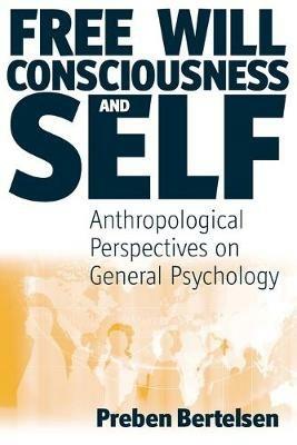 Free Will, Consciousness and Self: Anthropological Perspectives on Psychology - Preben Bertelsen - cover