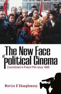 The New Face of Political Cinema: Commitment in French Film since 1995 - Martin O’Shaughnessy - cover