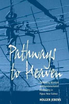 Pathways to Heaven: Contesting Mainline and Fundamentalist Christianity in Papua New Guinea - Holger Jebens - cover