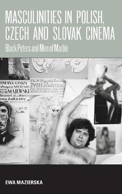 Masculinities in Polish, Czech and Slovak Cinema: Black Peters and Men of Marble - Ewa Mazierska - cover