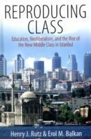 Reproducing Class: Education, Neoliberalism, and the Rise of the New Middle Class in Istanbul - Henry Rutz,Erol M. Balkan - cover